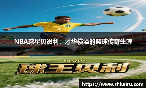NBA球星贝滋利：才华横溢的篮球传奇生涯